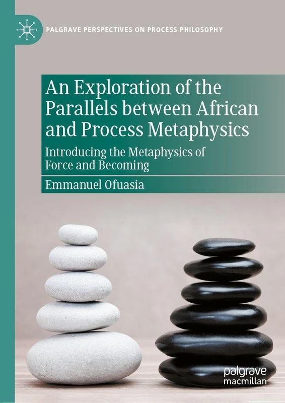 An Exploration of the Parallels between African and Process Metaphysics: Introducing the Metaphysics of Force and Becoming (Palgrave Perspectives on Process Philosophy)