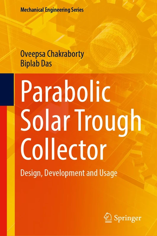 Parabolic Solar Trough Collector: Design, Development and Usage (Mechanical Engineering Series)