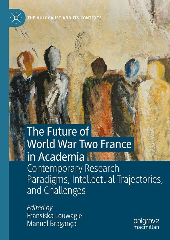 The Future of World War Two France in Academia: Contemporary Research Paradigms, Intellectual Trajectories, and Challenges (The Holocaust and its Contexts)