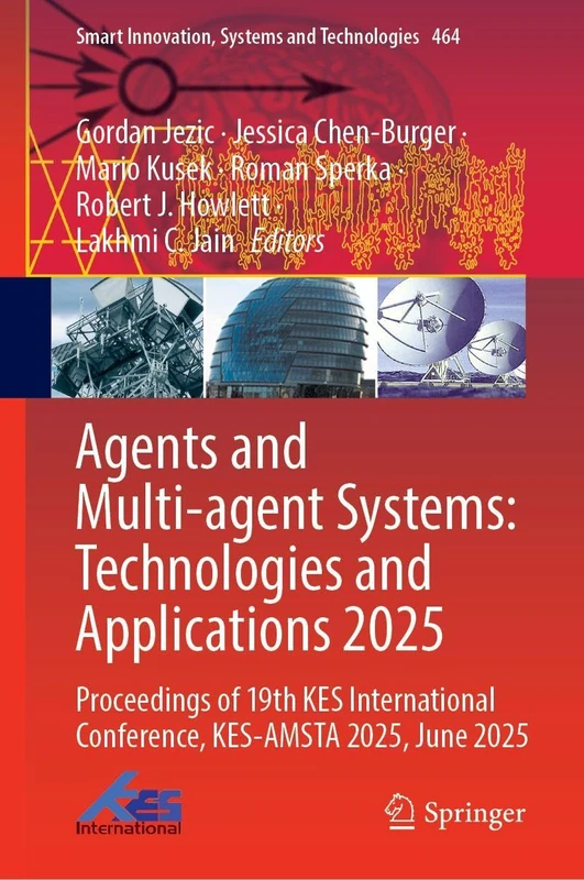 Agents and Multi-agent Systems: Technologies and Applications 2025: Proceedings of 19th KES International Conference, KES-AMSTA 2025, June 2025 (Smart Innovation, Systems and Technologies, 464)