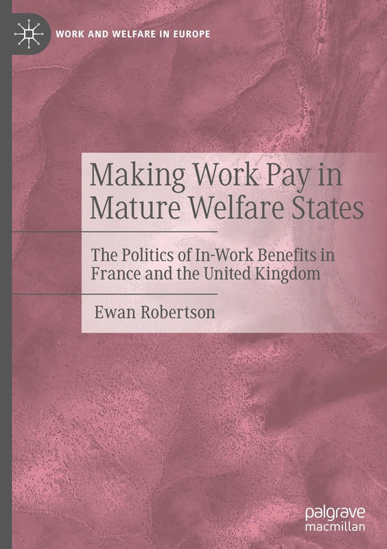 Making Work Pay in Mature Welfare States: The Politics of In-Work Benefits in France and the United Kingdom (Work and Welfare in Europe)