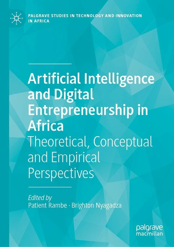 Artificial Intelligence and Digital Entrepreneurship in Africa: Theoretical, Conceptual and Empirical Perspectives (Palgrave Studies in Technology and Innovation in Africa)