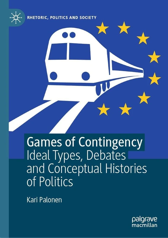 Games of Contingency: Ideal Types, Debates and Conceptual Histories of Politics (Rhetoric, Politics and Society)