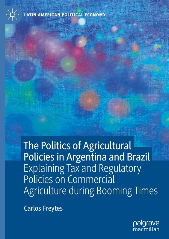 The Politics of Agricultural Policies in Argentina and Brazil: Explaining Tax and Regulatory Policies on Commercial Agriculture during Booming Times (Latin American Political Economy)