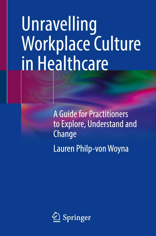 Unravelling Workplace Culture in Healthcare: A Guide for Practitioners to Explore, Understand and Change