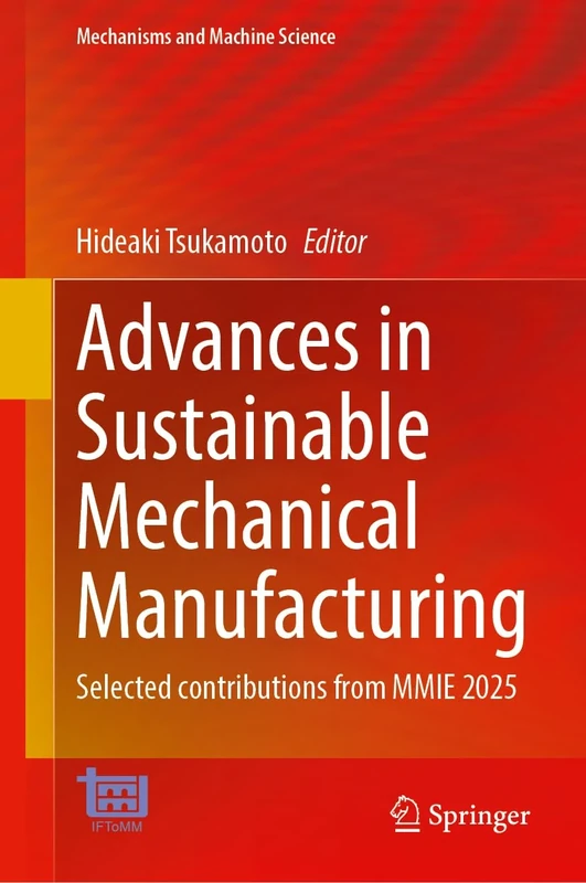 Advances in Sustainable Mechanical Manufacturing: Selected Contributions from MMIE 2025 (Mechanisms and Machine Science, 196)