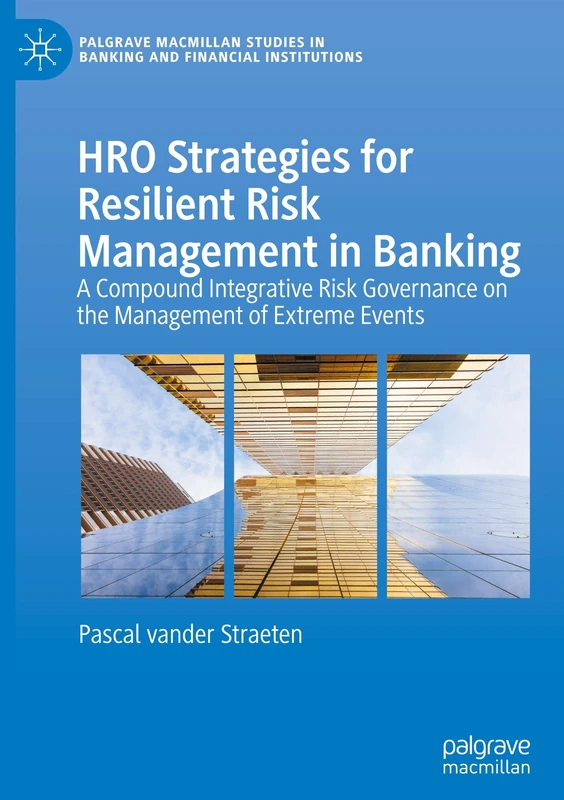 HRO Strategies for Resilient Risk Management in Banking: A Compound Integrative Risk Governance on the Management of Extreme Events (Palgrave Macmillan Studies in Banking and Financial Institutions)