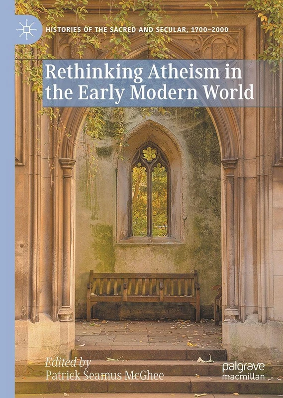 Rethinking Atheism in the Early Modern World (Histories of the Sacred and Secular, 1700–2000)