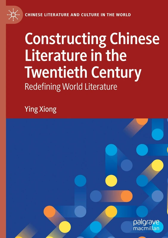 Constructing Chinese Literature in the Twentieth Century: Redefining World Literature (Chinese Literature and Culture in the World)
