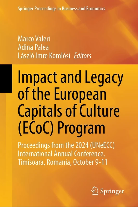 Impact and Legacy of the European Capitals of Culture (ECoC) Program: Proceedings from the 2024 (UNeECC) International Annual Conference, Timisoara, ... Proceedings in Business and Economics)