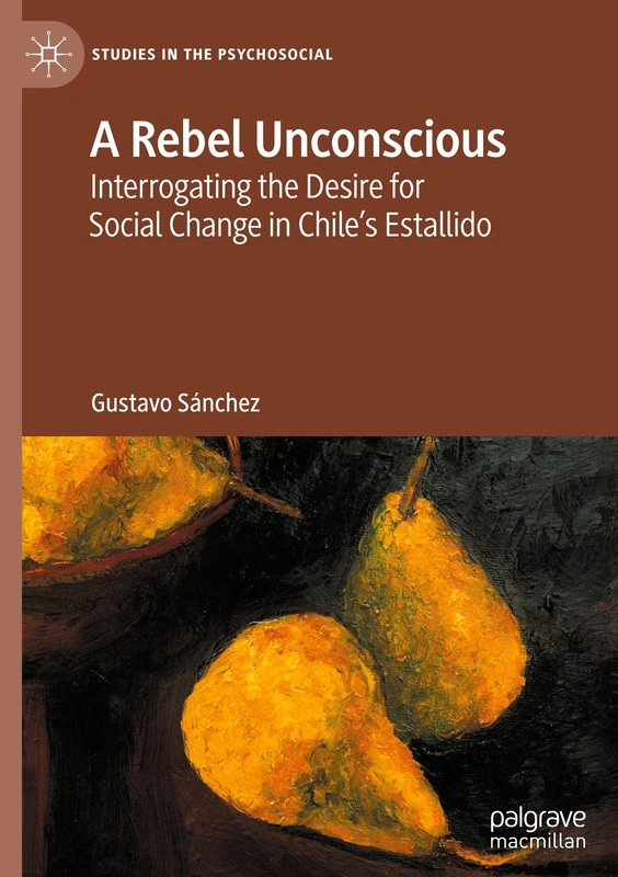 A Rebel Unconscious: Interrogating the Desire for Social Change in Chile’s Estallido (Studies in the Psychosocial)