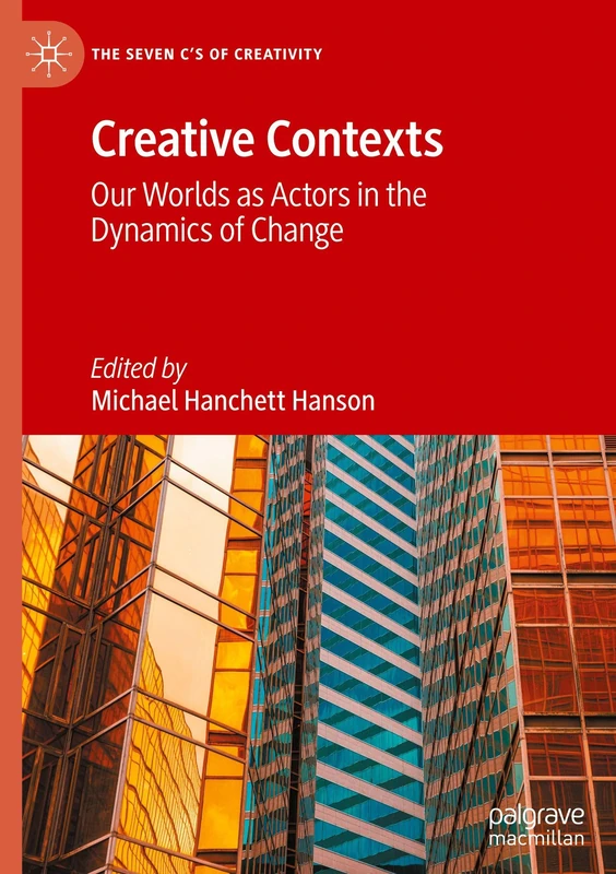 Creative Contexts: Our Worlds as Actors in the Dynamics of Change (The Seven C’s of Creativity)