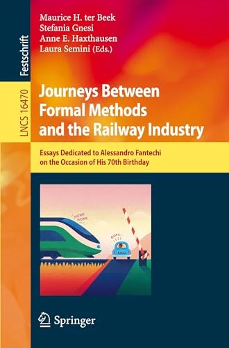 Journeys Between Formal Methods and the Railway Industry: Essays Dedicated to Alessandro Fantechi on the Occasion of His 70th Birthday (Lecture Notes in Computer Science, 16470)