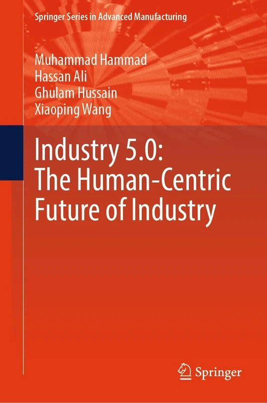 Industry 5.0: The Human-Centric Future of Industry (Springer Series in Advanced Manufacturing)