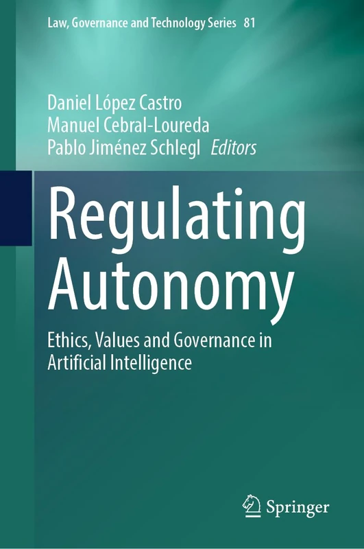 Regulating Autonomy: Ethics, Values and Governance in Artificial Intelligence (Law, Governance and Technology Series, 81)
