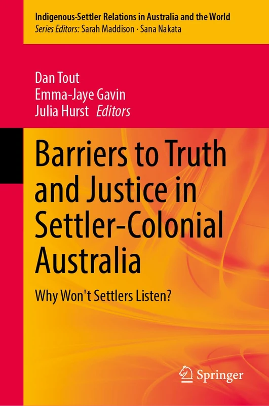 Barriers to Truth and Justice in Settler-Colonial Australia: Why Won't Settlers Listen? (Indigenous-Settler Relations in Australia and the World, 11)