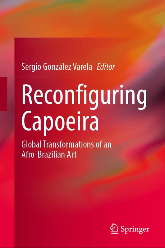 Reconfiguring Capoeira: Global Transformations of an Afro-Brazilian Art