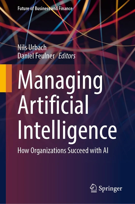 Managing Artificial Intelligence: How Organizations Succeed with AI (Future of Business and Finance)