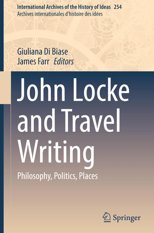 John Locke and Travel Writing: Philosophy, Politics, Places (International Archives of the History of Ideas Archives internationales d'histoire des idées, 254)