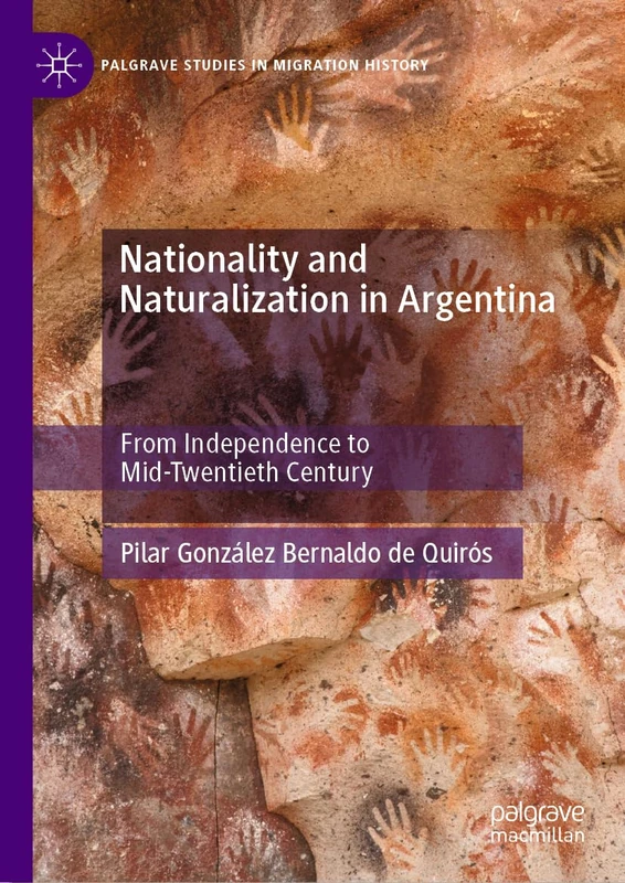 Nationality and Naturalisation in Argentina: From Independence to Mid-Twentieth Century (Palgrave Studies in Migration History)