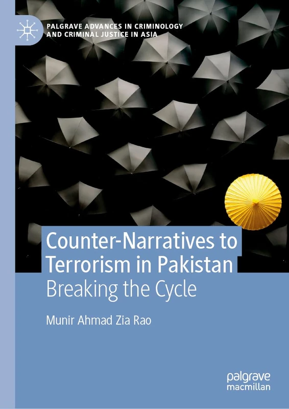 Counter-Narratives to Terrorism in Pakistan: Breaking the Cycle (Palgrave Advances in Criminology and Criminal Justice in Asia)