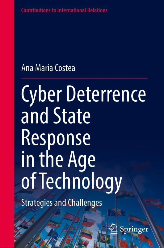 Cyber Deterrence and State Response in the Age of Technology: Strategies and Challenges (Contributions to International Relations)
