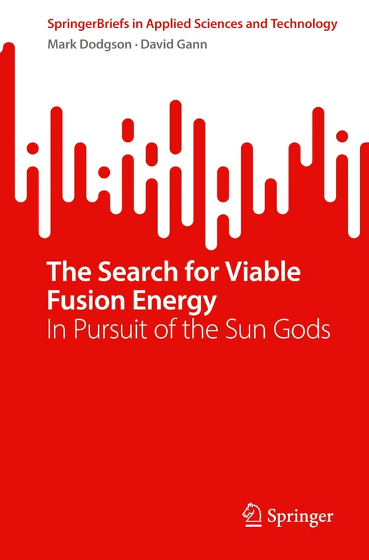 The Search for Viable Fusion Energy: In Pursuit of the Sun Gods (SpringerBriefs in Applied Sciences and Technology)