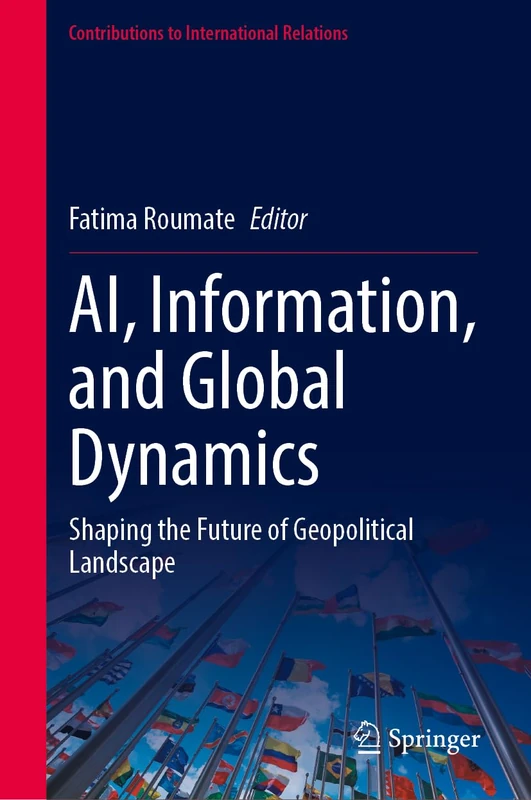 AI, Information, and Global Dynamics: Shaping the Future of Geopolitical Landscape (Contributions to International Relations)