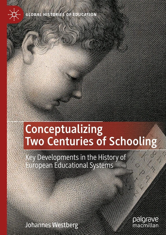 Conceptualizing Two Centuries of Schooling: Key Developments in the History of European Educational Systems (Global Histories of Education)