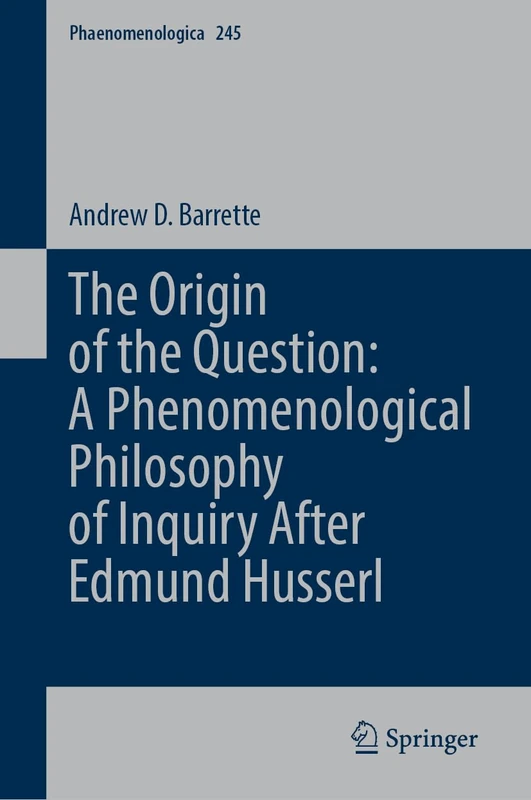 The Origin of the Question: Phenomenological Philosophy after Edmund Husserl (Phaenomenologica, 245)