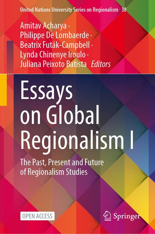 Essays on Global Regionalism I: The Past, Present and Future of Regionalism Studies (United Nations University Series on Regionalism, 30)