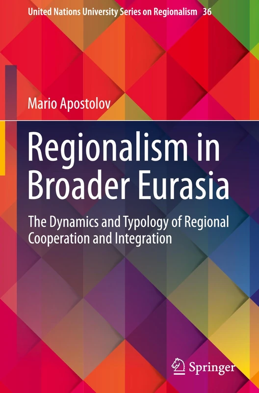 Regionalism in Broader Eurasia: The Dynamics and Typology of Regional Cooperation and Integration (United Nations University Series on Regionalism, 36)