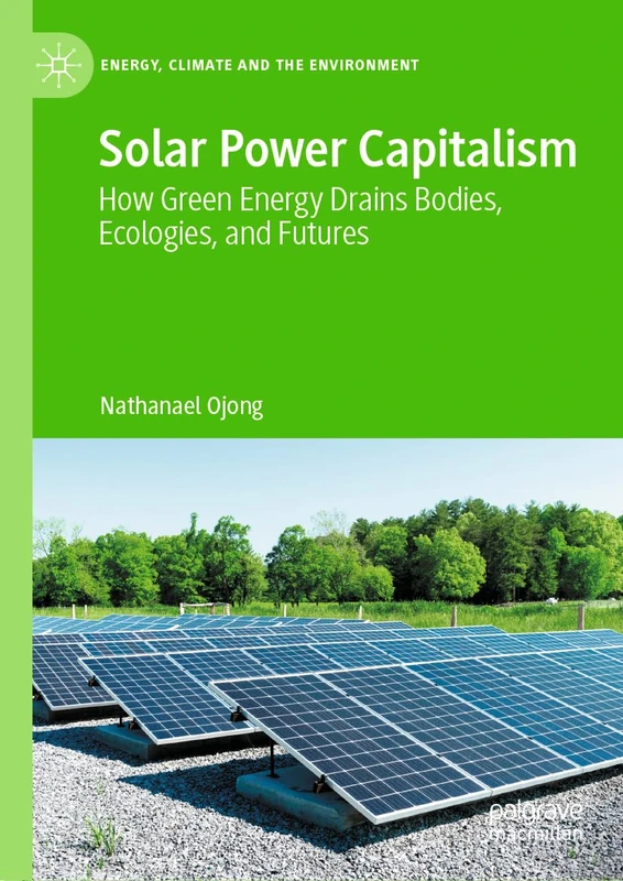 Solar Power Capitalism: How Green Energy Drains Bodies, Ecologies, and Futures (Energy, Climate and the Environment)