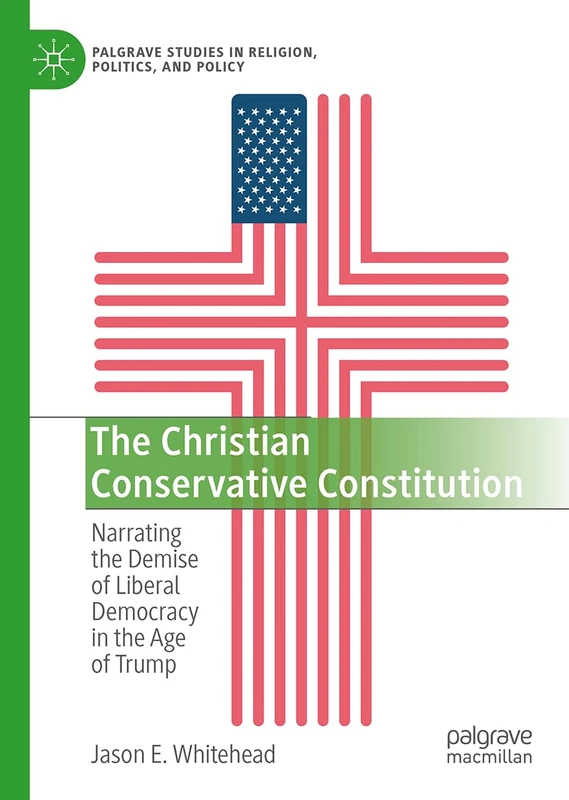 The Christian Conservative Constitution: Narrating the Demise of Liberal Democracy in the Age of Trump (Palgrave Studies in Religion, Politics, and Policy) - Image 1