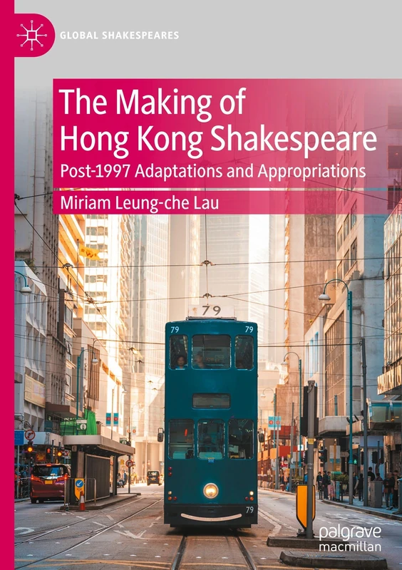 The Making of Hong Kong Shakespeare: Post-1997 Adaptations and Appropriations (Global Shakespeares)
