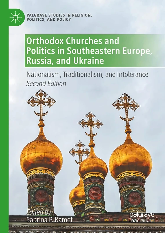 Orthodox Churches and Politics in Southeastern Europe, Russia, and Ukraine: Nationalism, Traditionalism, and Intolerance (Palgrave Studies in Religion, Politics, and Policy)