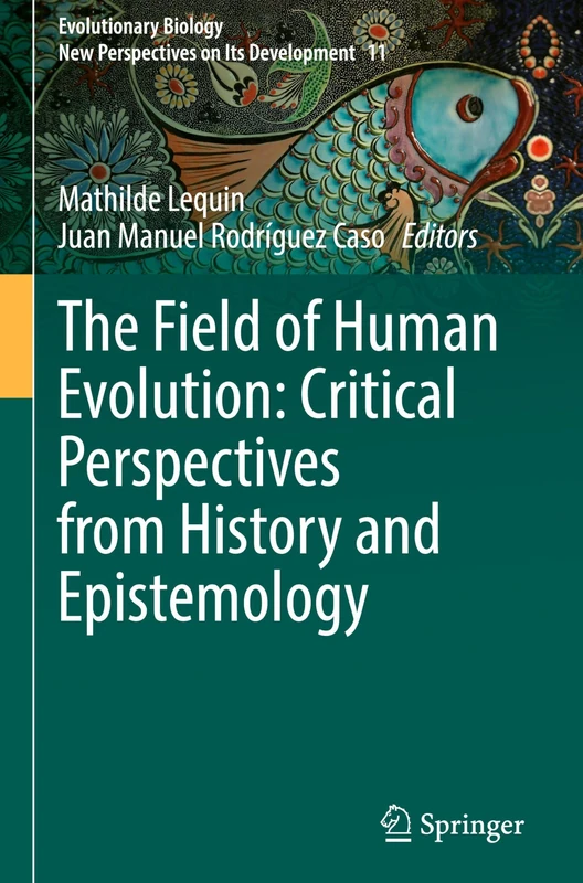 The Field of Human Evolution: Critical Perspectives from History and Epistemology (Evolutionary Biology – New Perspectives on Its Development, 11)