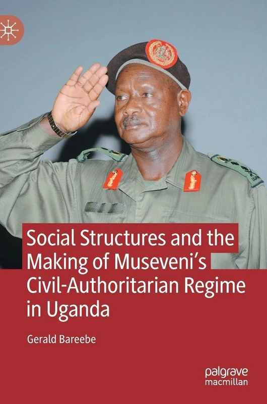 Social Structures and the Making of Museveni’s Civil-Authoritarian Regime in Uganda