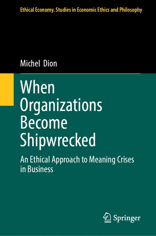 When Organizations Become Shipwrecked: An Ethical Approach to Meaning Crises in Business (Ethical Economy, 71)