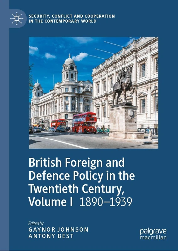 British Foreign and Defence Policy in the Twentieth Century, Volume I: 1890-1939 (Security, Conflict and Cooperation in the Contemporary World)