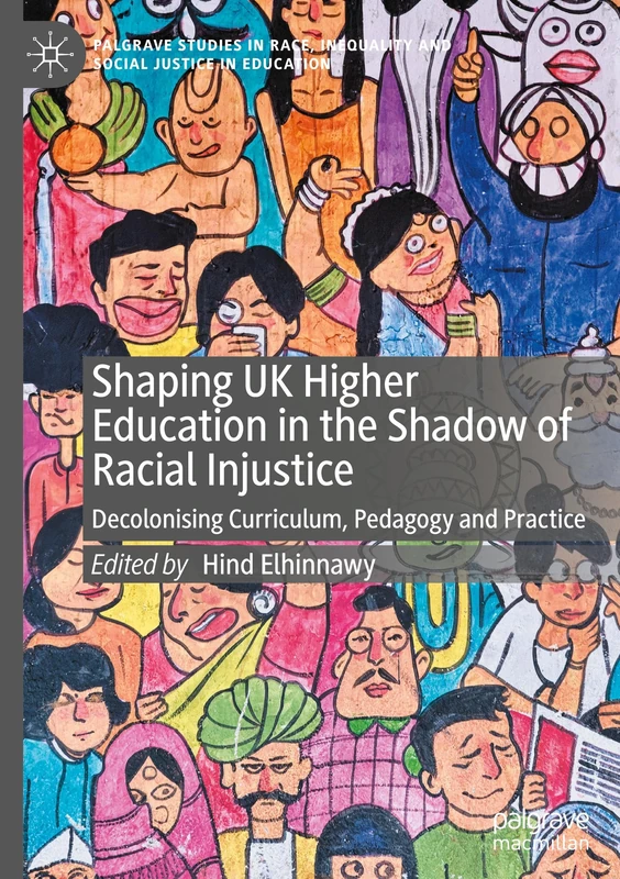 Shaping UK Higher Education in the Shadow of Racial Injustice: Decolonising Curriculum, Pedagogy and Practice (Palgrave Studies in Race, Inequality and Social Justice in Education)