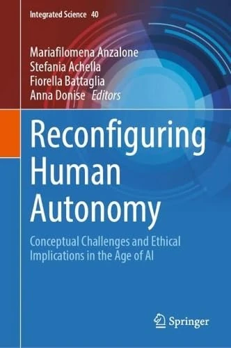 Reconfiguring Human Autonomy: Conceptual Challenges and Ethical Implications in the Age of AI (Integrated Science, 40)