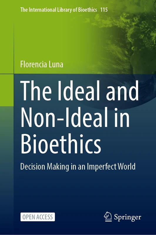 The Ideal and Non-Ideal in Bioethics: Decision Making in an Imperfect World (The International Library of Bioethics, 115)