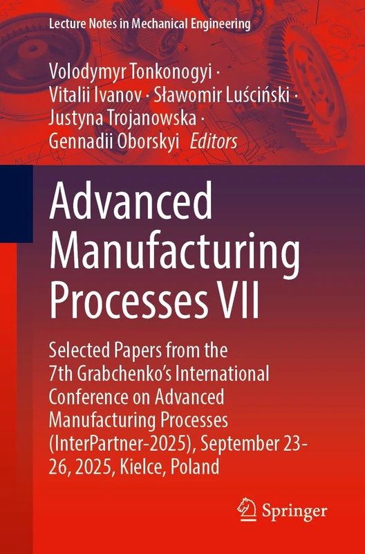 Advanced Manufacturing Processes VII: Selected Papers from the 7th Grabchenko’s International Conference on Advanced Manufacturing Processes ... (Lecture Notes in Mechanical Engineering)