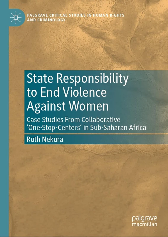 State Responsibility to End Violence Against Women: Case Studies From Collaborative ‘One-Stop-Centers’ in Sub-Saharan Africa (Palgrave Critical Studies in Human Rights and Criminology)