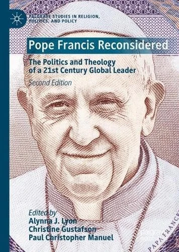Pope Francis Reconsidered: The Politics and Theology of a 21st Century Global Leader (Palgrave Studies in Religion, Politics, and Policy)