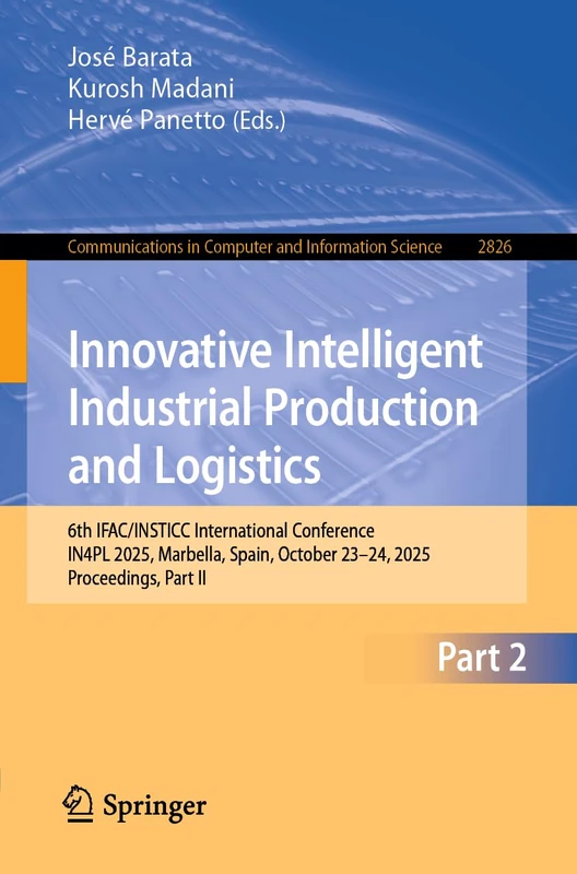 Innovative Intelligent Industrial Production and Logistics: 6th IFAC/INSTICC International Conference, IN4PL 2025, Marbella, Spain, October 23–24, ... in Computer and Information Science, 2826)