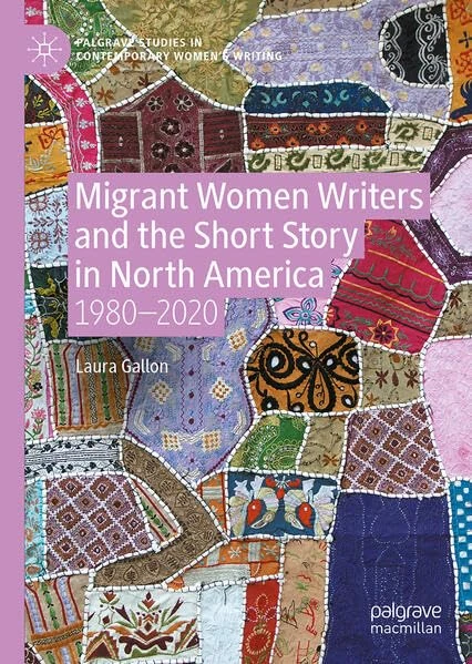 Migrant Women Writers and the Short Story in North America: 1980-2020 (Palgrave Studies in Contemporary Women’s Writing)