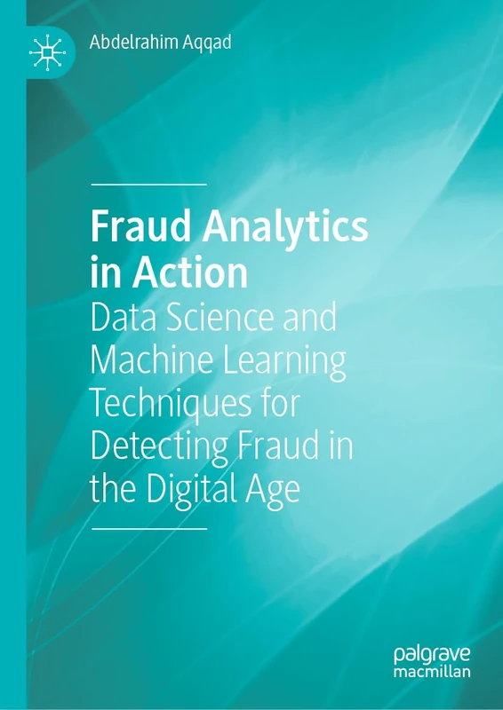 Fraud Analytics in Action: Data Science and Machine Learning Techniques for Detecting Fraud in the Digital Age (Palgrave Studies in Accounting and Finance Practice)