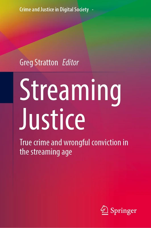 Streaming Justice: True Crime and Wrongful Conviction in the Streaming Age (Crime and Justice in Digital Society, 4)
